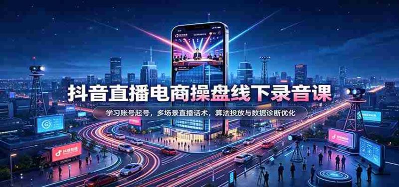揭秘抖音直播电商运营秘籍：掌握账号运营技巧，精通多样直播对话策略，深度解析算法投放与数据分析优化-优光资源网