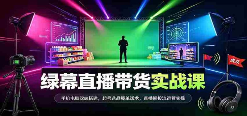 全方位绿幕直播带货技巧揭秘：双设备同步搭建，热门商品选品策略，成交话术及直播运营实战攻略-优光资源网