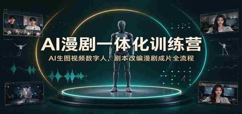 AI漫剧一体化训练营:AI生图视频数字人,剧本改编漫剧成片全流程-优光资源网