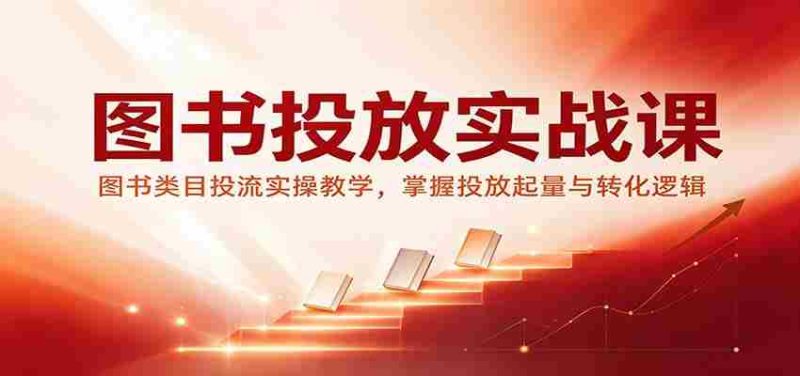 图书投放实战课:图书类目投流实操教学,掌握投放起量与转化逻辑-优光资源网